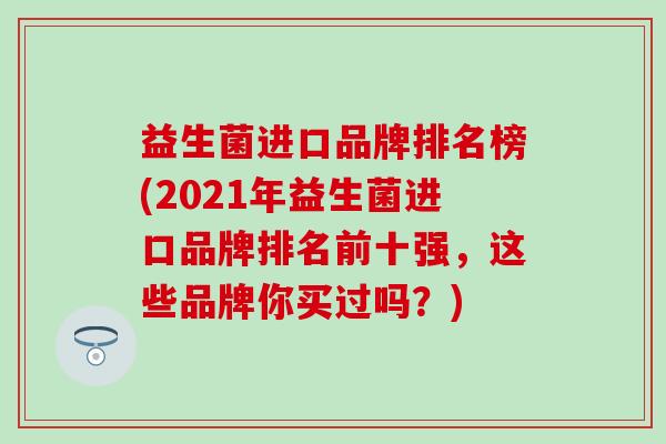 益生菌进口品牌排名榜(2021年益生菌进口品牌排名前十强，这些品牌你买过吗？)