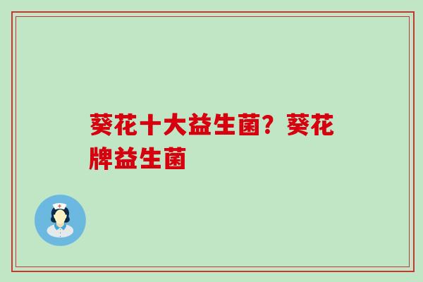 葵花十大益生菌？葵花牌益生菌