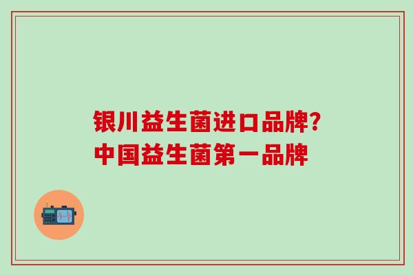 银川益生菌进口品牌？中国益生菌第一品牌