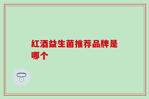 红酒益生菌推荐品牌是哪个