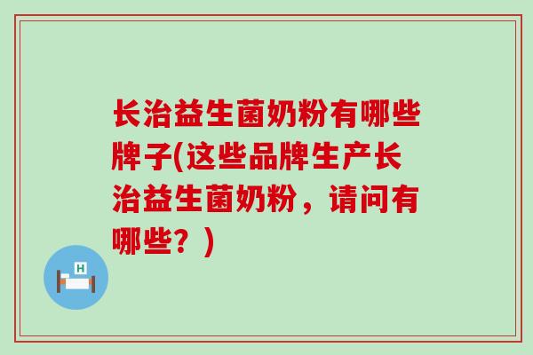 长治益生菌奶粉有哪些牌子(这些品牌生产长治益生菌奶粉，请问有哪些？)