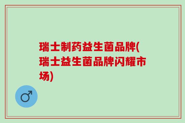 瑞士制药益生菌品牌(瑞士益生菌品牌闪耀市场)