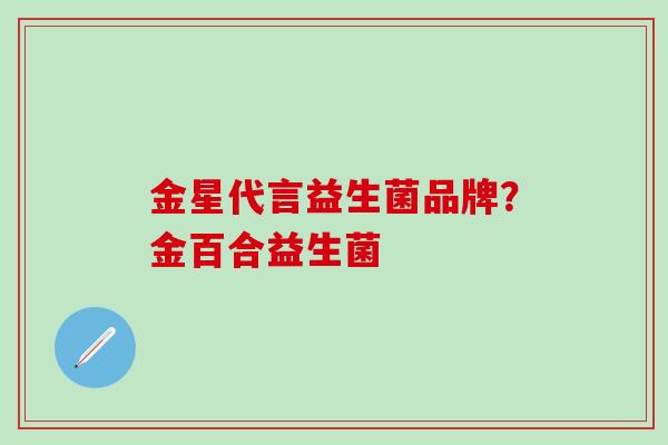 金星代言益生菌品牌？金百合益生菌