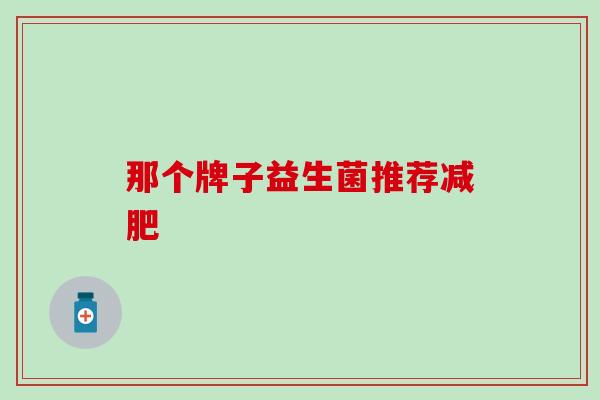 那个牌子益生菌推荐减肥