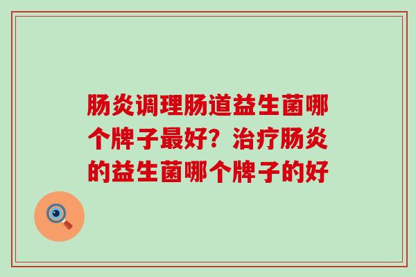 肠炎调理肠道益生菌哪个牌子最好？治疗肠炎的益生菌哪个牌子的好