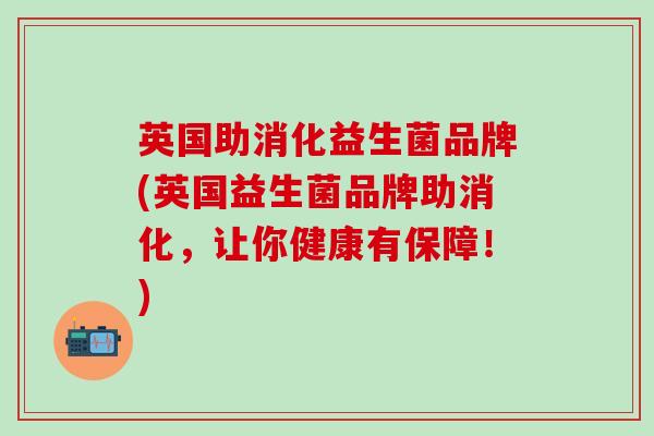 英国助消化益生菌品牌(英国益生菌品牌助消化，让你健康有保障！)