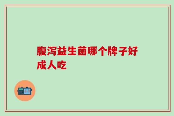 腹泻益生菌哪个牌子好成人吃