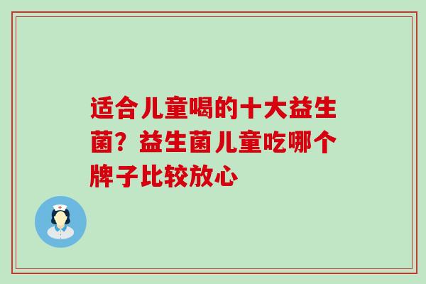 适合儿童喝的十大益生菌？益生菌儿童吃哪个牌子比较放心