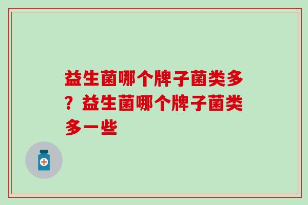 益生菌哪个牌子菌类多？益生菌哪个牌子菌类多一些