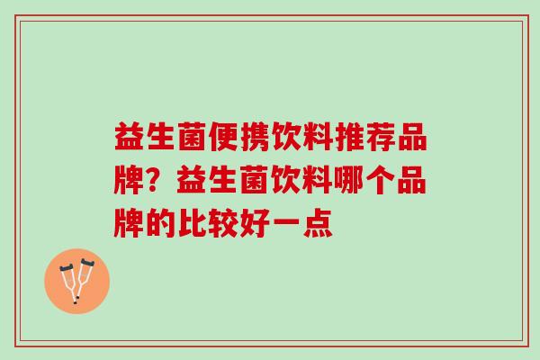 益生菌便携饮料推荐品牌？益生菌饮料哪个品牌的比较好一点