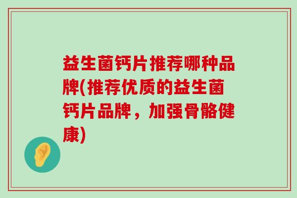 益生菌钙片推荐哪种品牌(推荐优质的益生菌钙片品牌，加强骨骼健康)