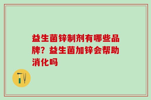 益生菌锌制剂有哪些品牌？益生菌加锌会帮助消化吗