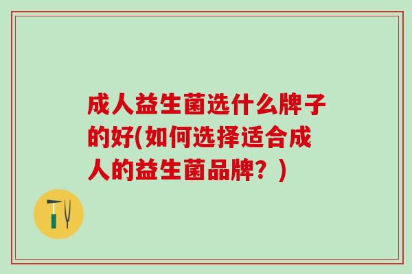 成人益生菌选什么牌子的好(如何选择适合成人的益生菌品牌？)