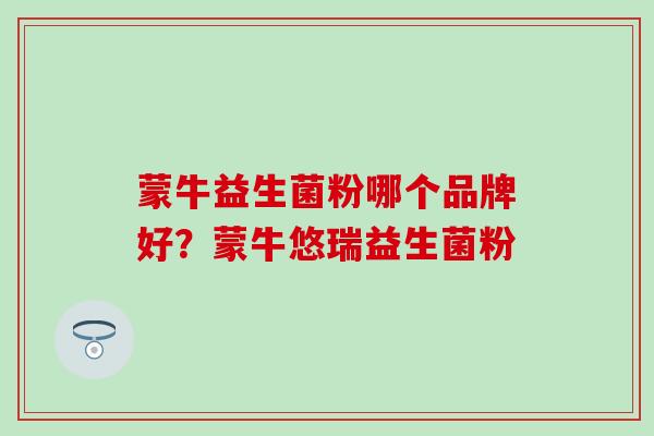 蒙牛益生菌粉哪个品牌好？蒙牛悠瑞益生菌粉