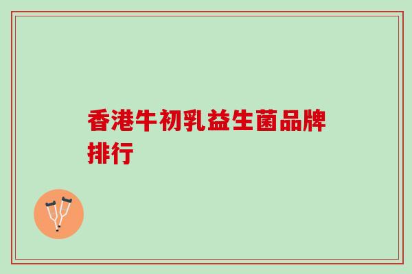 香港牛初乳益生菌品牌排行