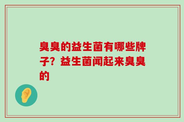 臭臭的益生菌有哪些牌子？益生菌闻起来臭臭的