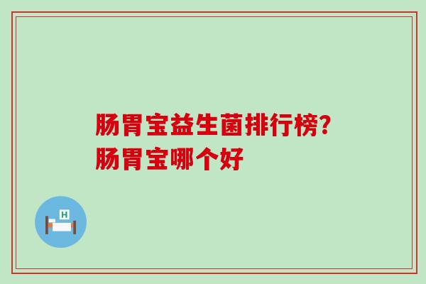 肠胃宝益生菌排行榜？肠胃宝哪个好