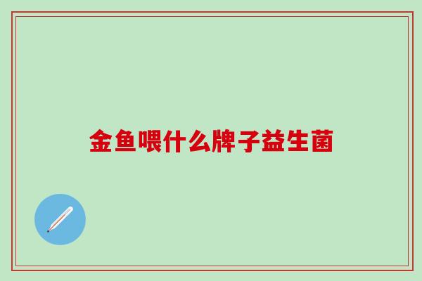 金鱼喂什么牌子益生菌