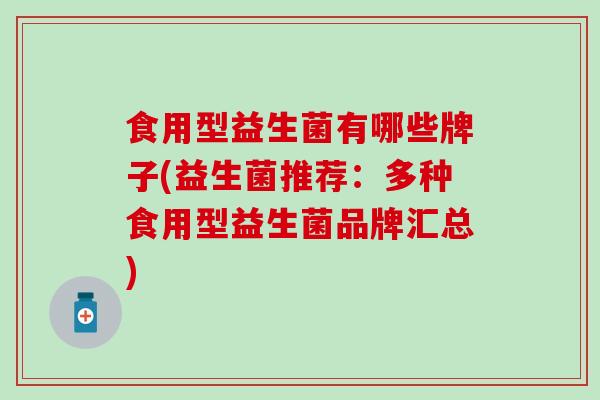食用型益生菌有哪些牌子(益生菌推荐：多种食用型益生菌品牌汇总)