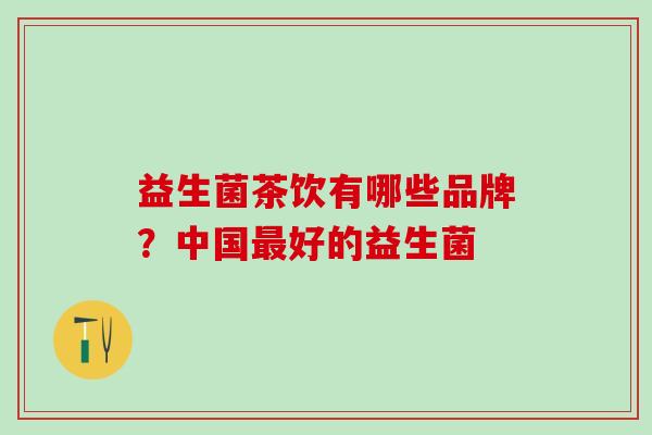 益生菌茶饮有哪些品牌？中国最好的益生菌