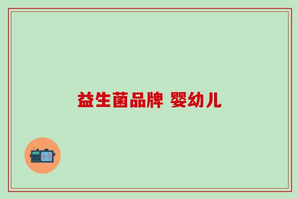 益生菌品牌 婴幼儿 益生菌品牌 婴幼儿
