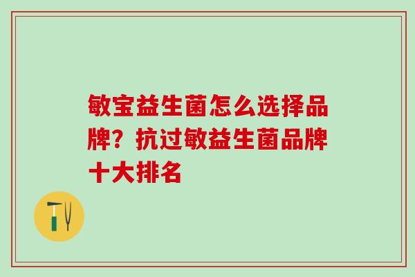 敏宝益生菌怎么选择品牌？抗过敏益生菌品牌十大排名