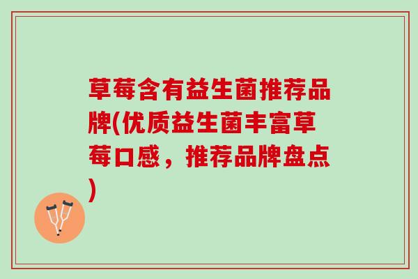 草莓含有益生菌推荐品牌(优质益生菌丰富草莓口感，推荐品牌盘点)
