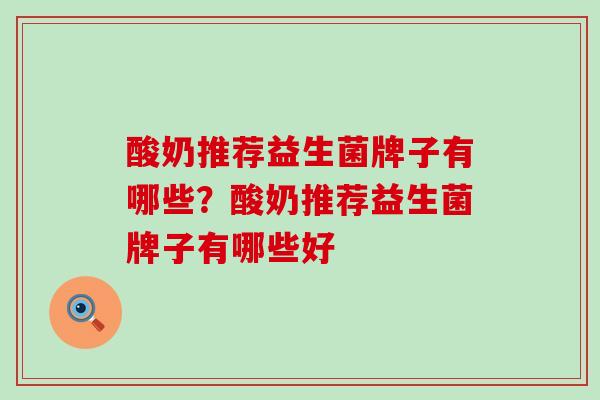 酸奶推荐益生菌牌子有哪些?酸奶推荐益生菌牌子有哪些好 酸奶推荐益生菌牌子有哪些?酸奶推荐益生菌牌子有哪些好