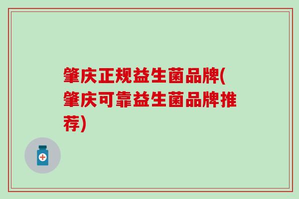 肇庆正规益生菌品牌(肇庆可靠益生菌品牌推荐)