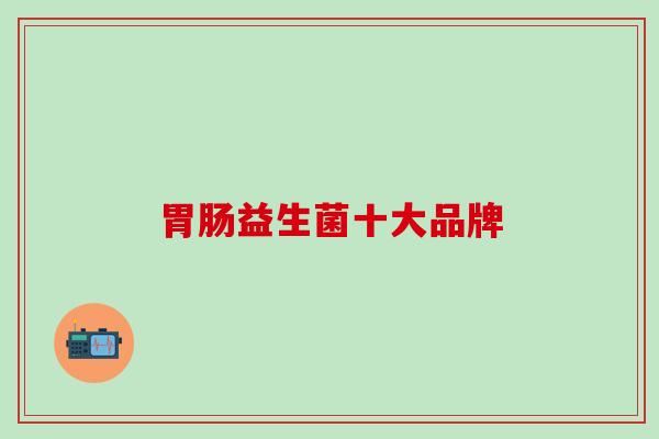 益生菌十大品牌 益生菌十大品牌