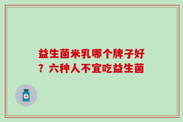 益生菌米乳哪个牌子好？六种人不宜吃益生菌