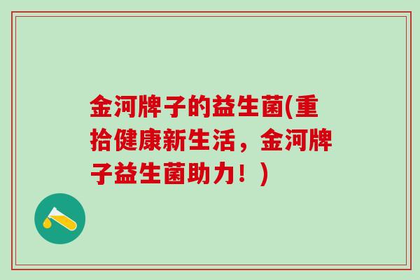 金河牌子的益生菌(重拾健康新生活，金河牌子益生菌助力！)