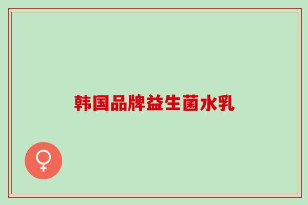 韩国品牌益生菌水乳