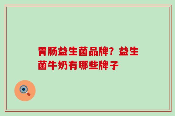 胃肠益生菌品牌？益生菌牛奶有哪些牌子