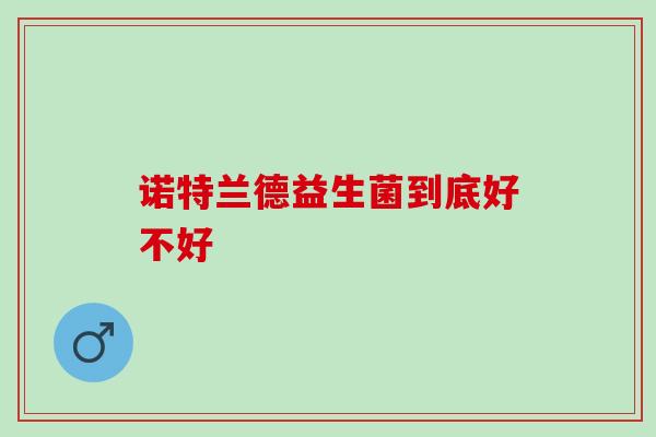 诺特兰德益生菌到底好不好