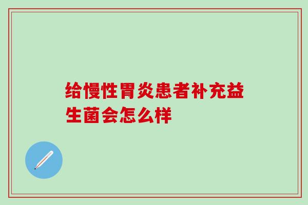 给慢性胃炎患者补充益生菌会怎么样