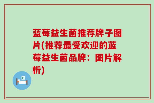 蓝莓益生菌推荐牌子图片(推荐最受欢迎的蓝莓益生菌品牌：图片解析)