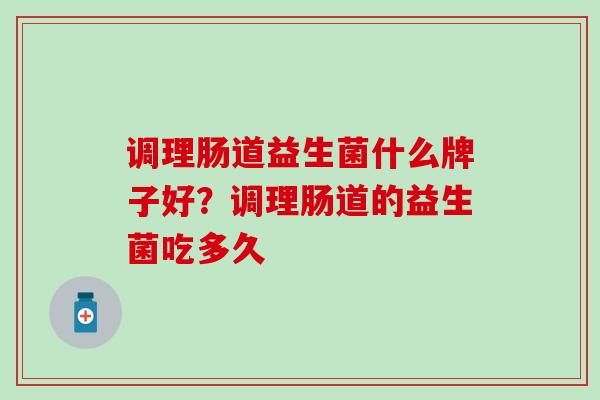 调理肠道益生菌什么牌子好？调理肠道的益生菌吃多久