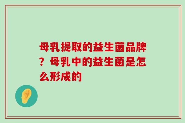 母乳提取的益生菌品牌？母乳中的益生菌是怎么形成的