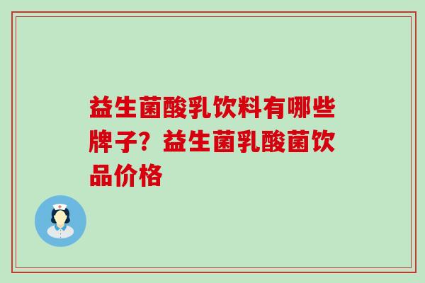 益生菌酸乳饮料有哪些牌子？益生菌乳酸菌饮品价格