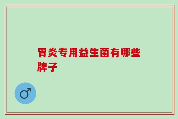 专用益生菌有哪些牌子 专用益生菌有哪些牌子