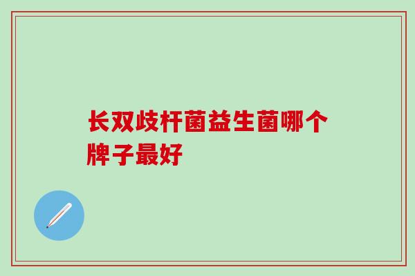 长双歧杆菌益生菌哪个牌子最好
