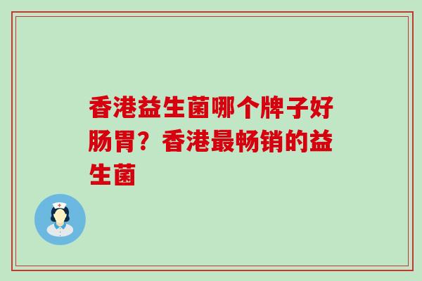香港益生菌哪个牌子好肠胃?香港畅销的益生菌 香港益生菌哪个牌子好肠胃?香港畅销的益生菌