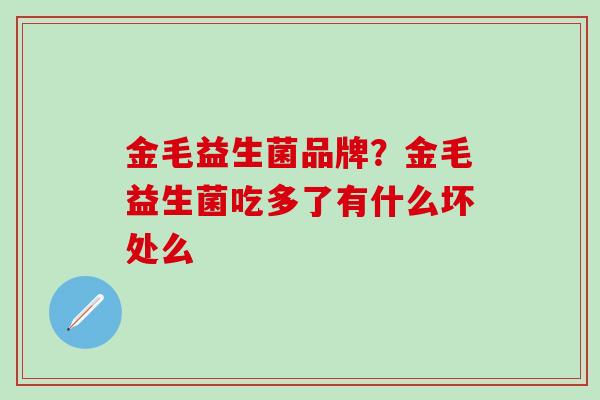 金毛益生菌品牌？金毛益生菌吃多了有什么坏处么