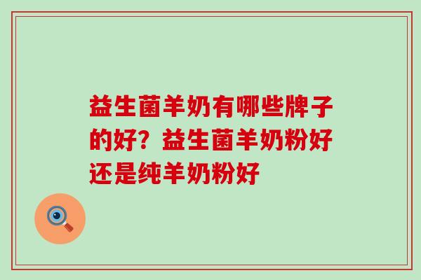 益生菌羊奶有哪些牌子的好?益生菌羊奶粉好还是纯羊奶粉好 益生菌羊奶有哪些牌子的好?益生菌羊奶粉好还是纯羊奶粉好