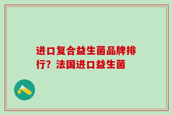 进口复合益生菌品牌排行？法国进口益生菌