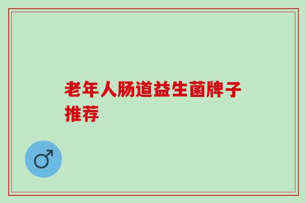 老年人肠道益生菌牌子推荐
