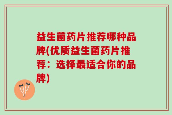 益生菌药片推荐哪种品牌(优质益生菌药片推荐：选择最适合你的品牌)