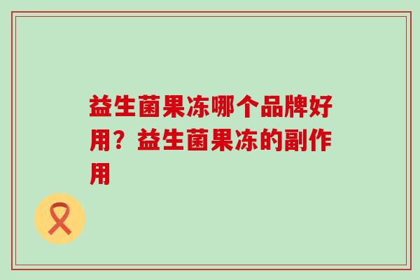 益生菌果冻哪个品牌好用？益生菌果冻的副作用