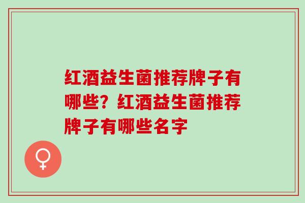 红酒益生菌推荐牌子有哪些？红酒益生菌推荐牌子有哪些名字